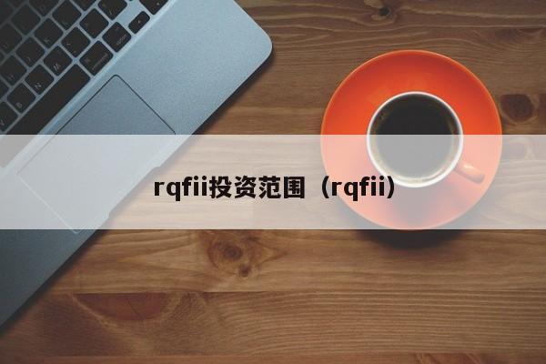 rqfii投资范围（rqfii）