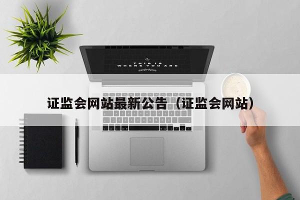 证监会网站最新公告（证监会网站）