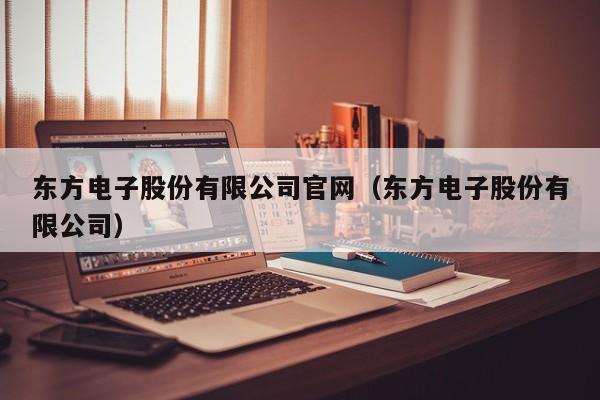 东方电子股份有限公司官网（东方电子股份有限公司）