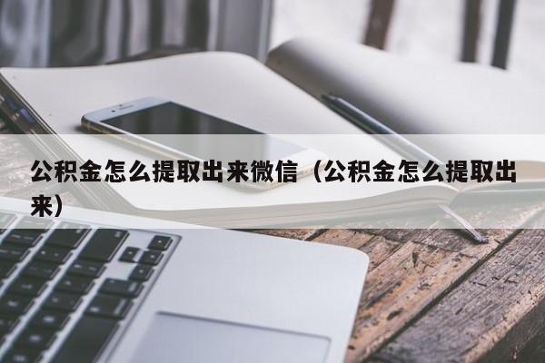 公积金怎么提取出来微信（公积金怎么提取出来）