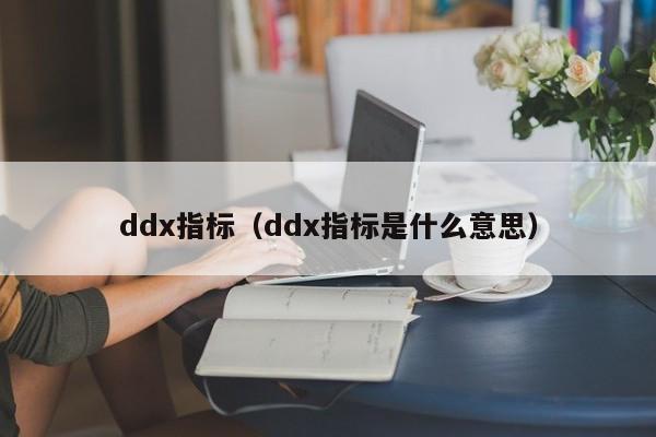 ddx指标（ddx指标是什么意思）