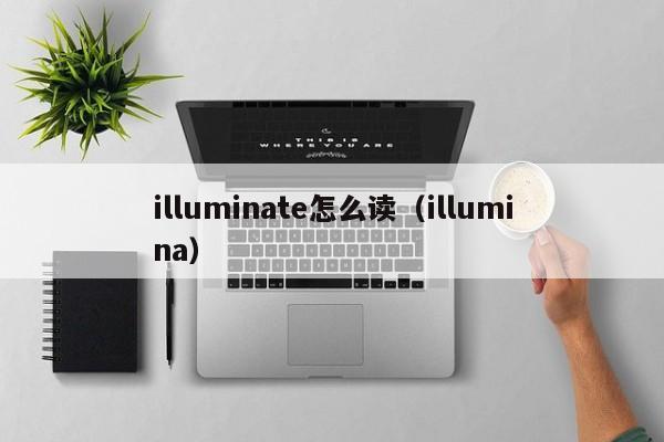 illuminate怎么读（illumina）