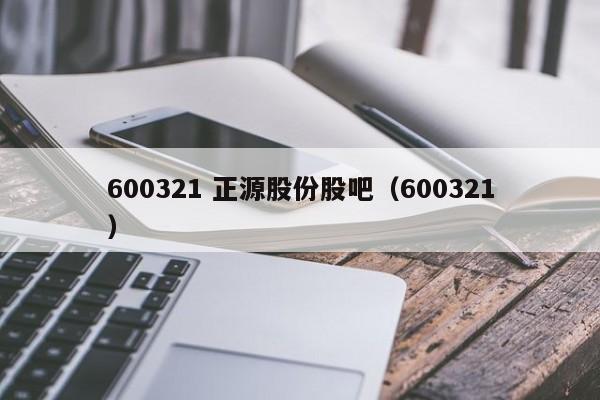 600321 正源股份股吧（600321）