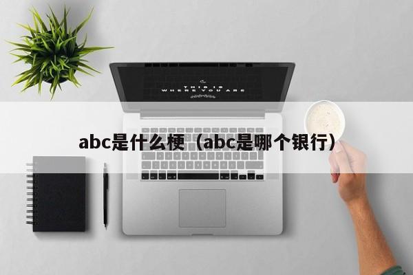 abc是什么梗（abc是哪个银行）