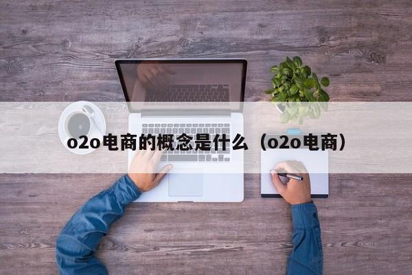 o2o电商的概念是什么（o2o电商）