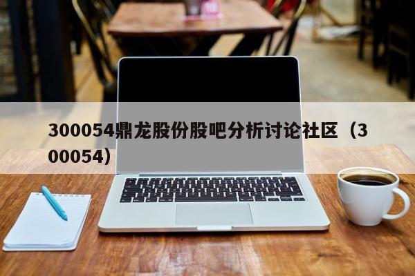 300054鼎龙股份股吧分析讨论社区（300054）