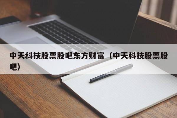 中天科技股票股吧东方财富（中天科技股票股吧）