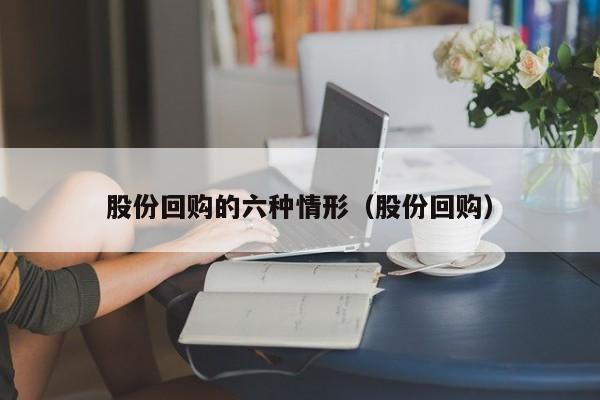 股份回购的六种情形（股份回购）