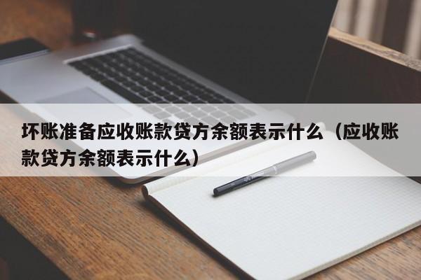 坏账准备应收账款贷方余额表示什么（应收账款贷方余额表示什么）