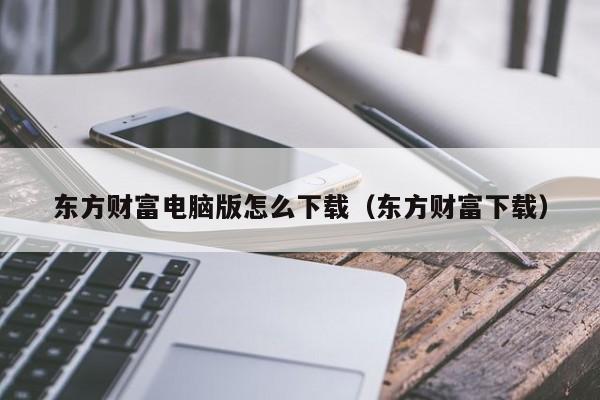 东方财富电脑版怎么下载（东方财富下载）