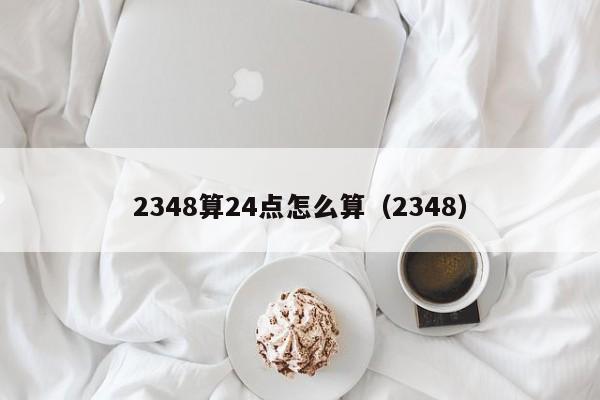 2348算24点怎么算（2348）