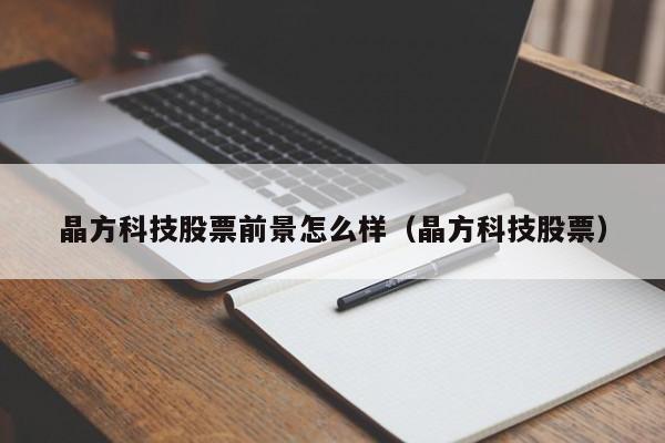 晶方科技股票前景怎么样（晶方科技股票）