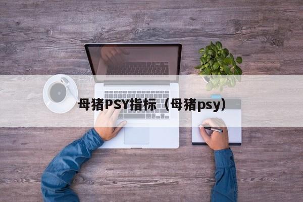 母猪PSY指标（母猪psy）