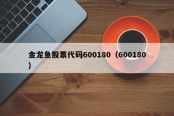 金龙鱼股票代码600180（600180）