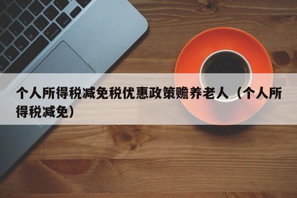 个人所得税减免税优惠政策赡养老人（个人所得税减免）