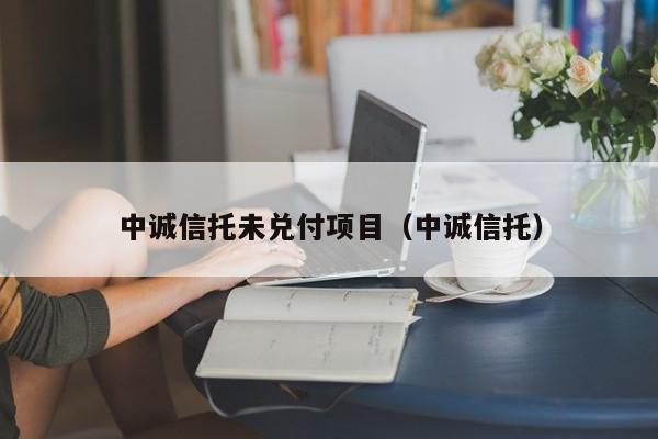 中诚信托未兑付项目（中诚信托）