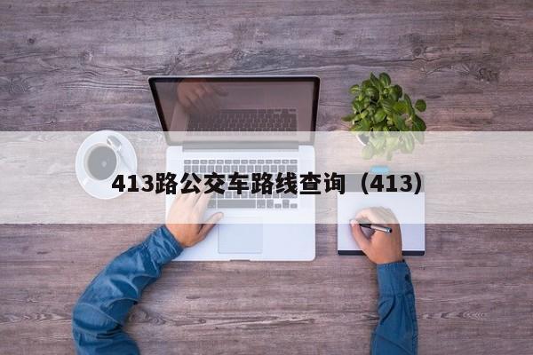 413路公交车路线查询（413）