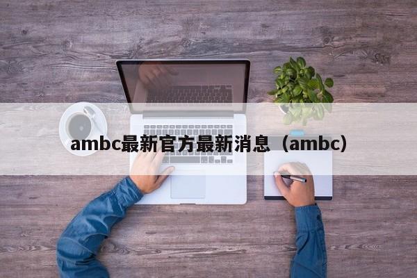 ambc最新官方最新消息（ambc）