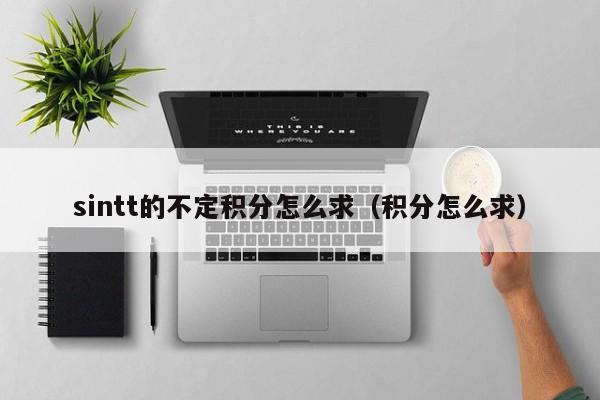 sintt的不定积分怎么求（积分怎么求）