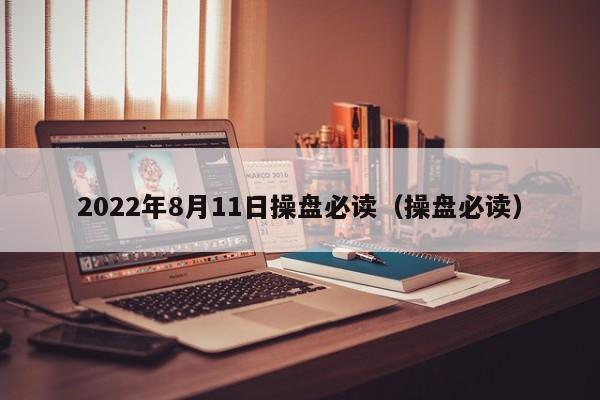 2022年8月11日操盘必读（操盘必读）