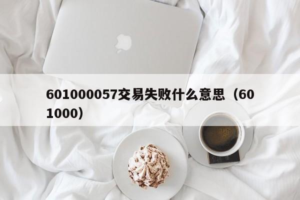 601000057交易失败什么意思（601000）