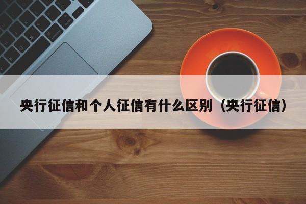 央行征信和个人征信有什么区别（央行征信）