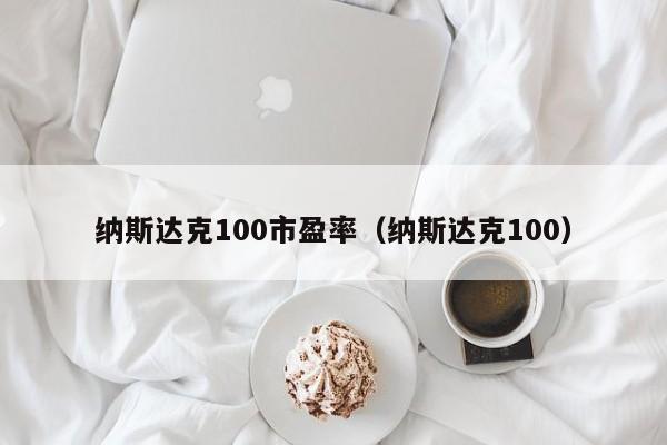 纳斯达克100市盈率（纳斯达克100）