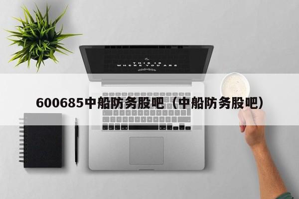 600685中船防务股吧（中船防务股吧）