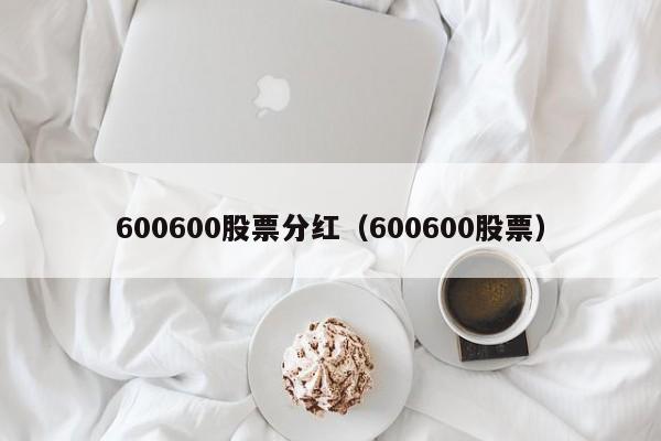 600600股票分红（600600股票）