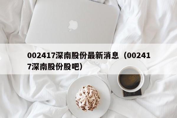 002417深南股份最新消息（002417深南股份股吧）