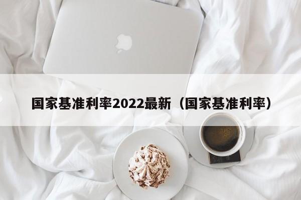 国家基准利率2022最新（国家基准利率）