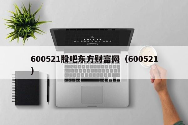 600521股吧东方财富网（600521）