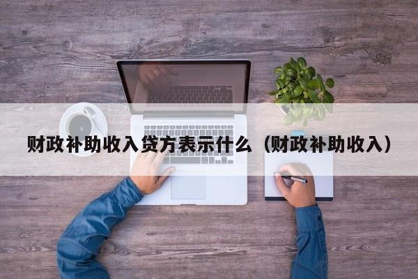 财政补助收入贷方表示什么（财政补助收入）