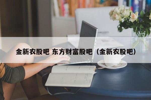 金新农股吧 东方财富股吧（金新农股吧）