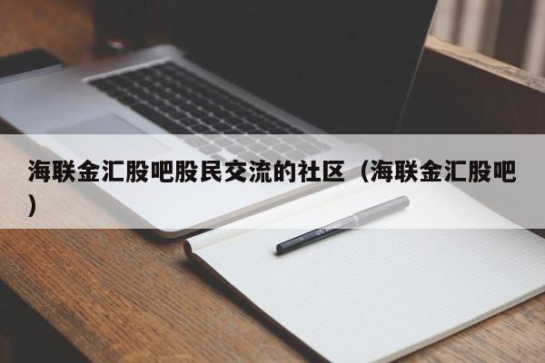 海联金汇股吧股民交流的社区（海联金汇股吧）