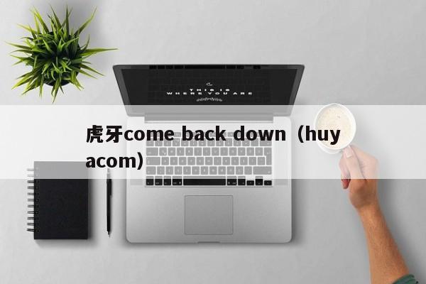 虎牙come back down（huyacom）