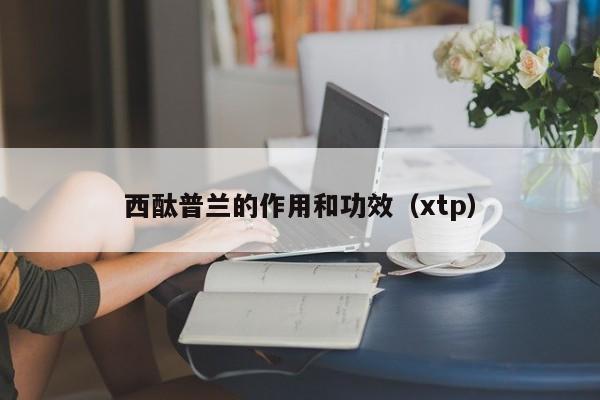 西酞普兰的作用和功效（xtp）