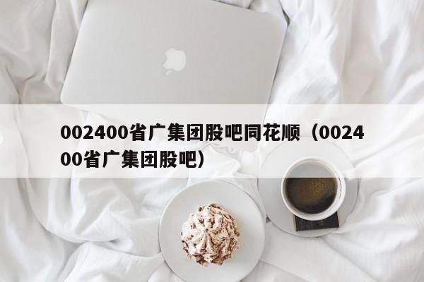 002400省广集团股吧同花顺（002400省广集团股吧）