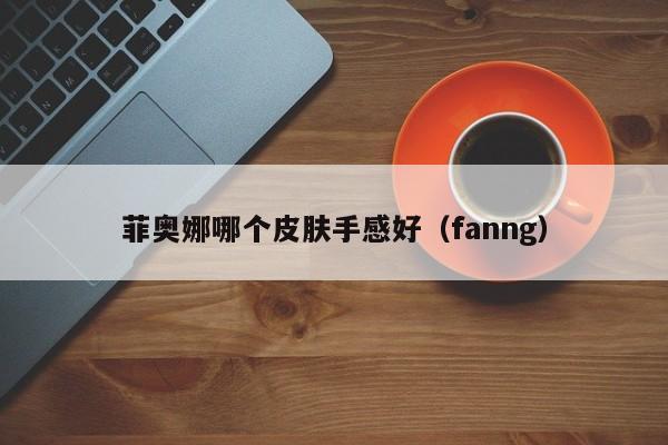 菲奥娜哪个皮肤手感好（fanng）