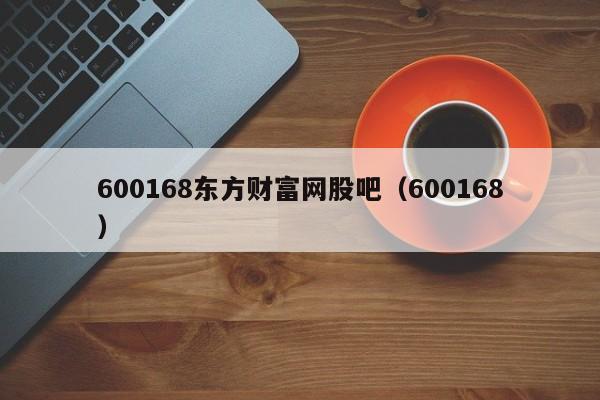 600168东方财富网股吧（600168）