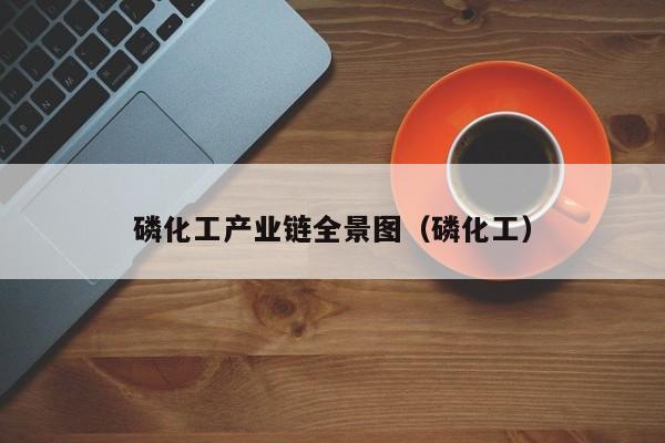 磷化工产业链全景图（磷化工）