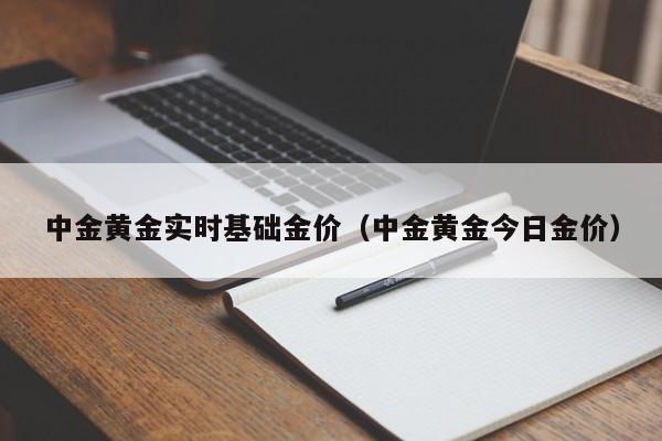 中金黄金实时基础金价（中金黄金今日金价）