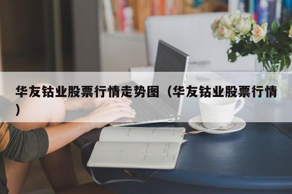 华友钴业股票行情走势图（华友钴业股票行情）