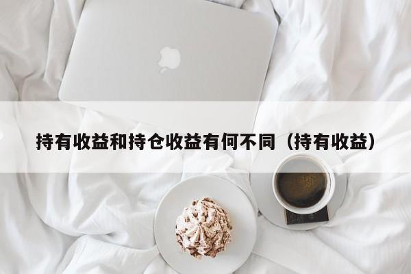 持有收益和持仓收益有何不同（持有收益）