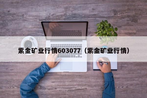 紫金矿业行情603077（紫金矿业行情）