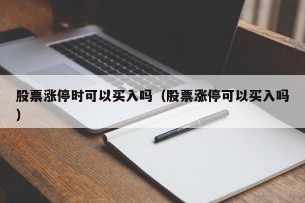 股票涨停时可以买入吗（股票涨停可以买入吗）