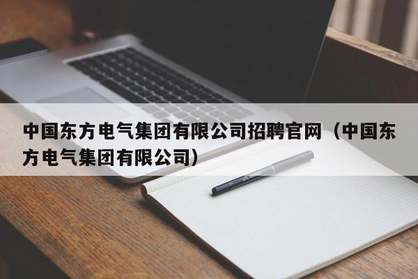 中国东方电气集团有限公司招聘官网（中国东方电气集团有限公司）