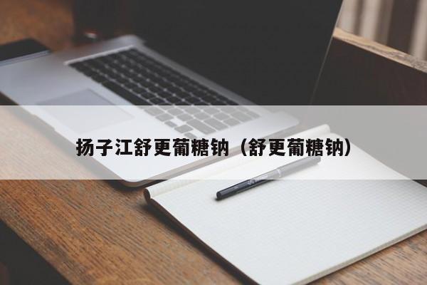 扬子江舒更葡糖钠（舒更葡糖钠）