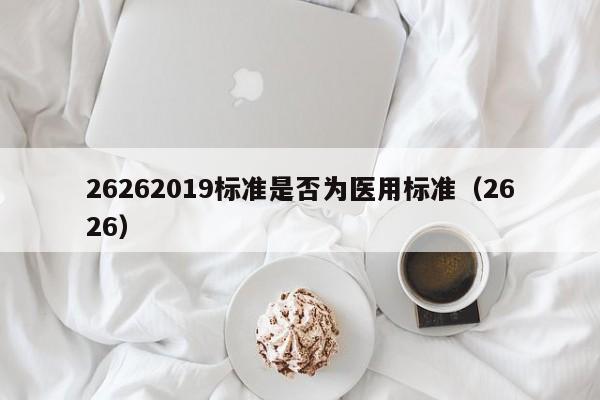 26262019标准是否为医用标准（2626）