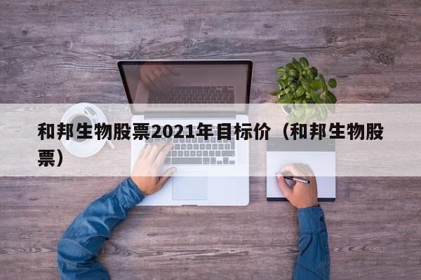 和邦生物股票2021年目标价（和邦生物股票）